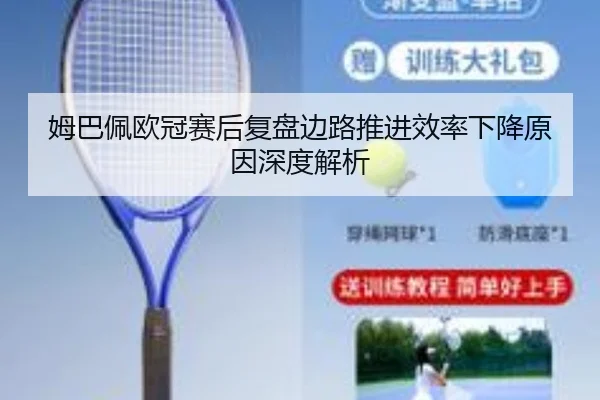 姆巴佩欧冠赛后复盘边路推进效率下降原因深度解析